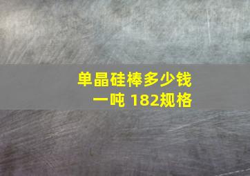 单晶硅棒多少钱一吨 182规格